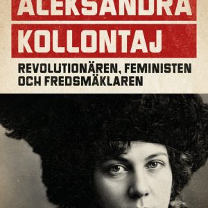 Aleksandra Kollontaj : revolutionären, feministen och fredsmäklaren